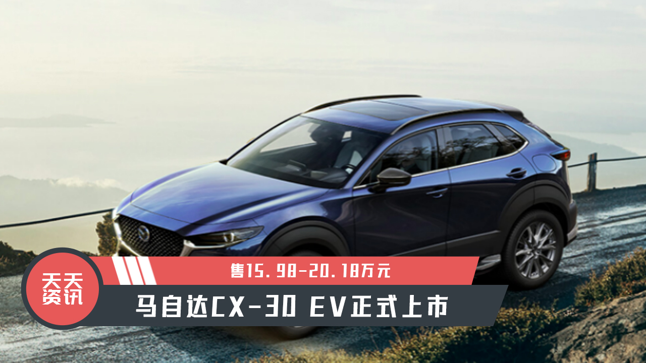 【天天资讯】售15.98-20.18万元，马自达CX-30 EV正式上