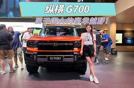 抢先探馆纵横 G700，外刚内柔，属于国人的豪华越野！