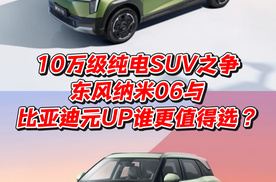 10万级纯电SUV之争东风纳米06与比亚迪元UP谁更值得选？