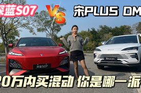 20万内买混动，深蓝S07 VS 宋PLUS DM-i，你是哪一派？