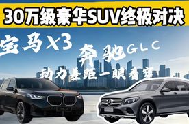 30万级豪华SUV终极对决！宝马X3 vs奔驰GLC 动力差距一眼看穿