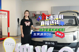 10万级纯电车卷王杀疯了！东风纳米06上市福利直接送钱！