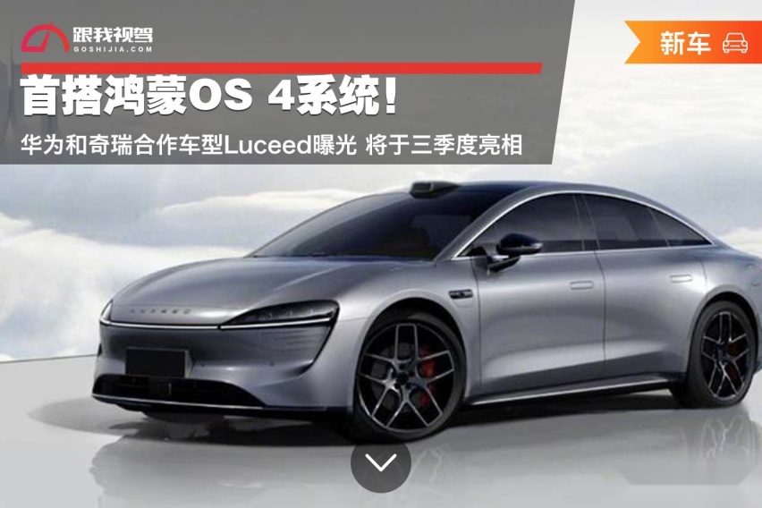 首搭鸿蒙OS 4系统！华为和奇瑞合作车型Luceed曝光 于三季度亮相