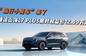 捷途山海L7 PLUS限时权益价12.99万起—10万级的旅行小房车