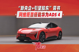 “新央企+引望股东”背书，阿维塔首搭华为ADS 4