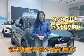 9.29万起！冠军SUV换代！第五代瑞虎8凭什么成家庭首选？