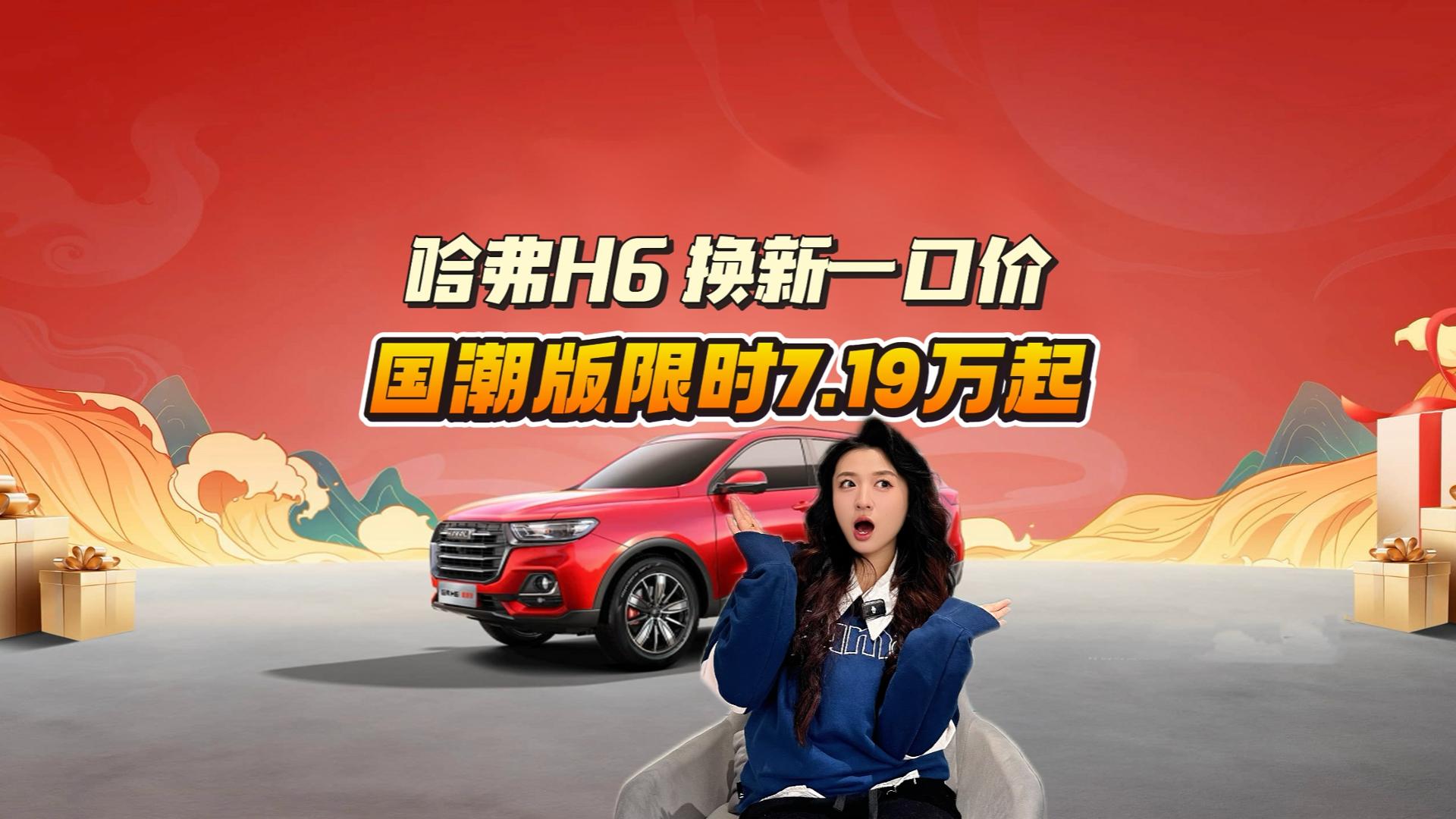 抄底倒计时！哈弗H6换新一口价，国潮版限时7.19万起！