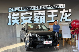 10万出头能买650公里续航大空间SUV ？埃安霸王龙了解下