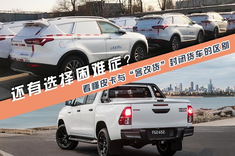 还有选择困难症？皮卡与“客改货”封闭货车的区别