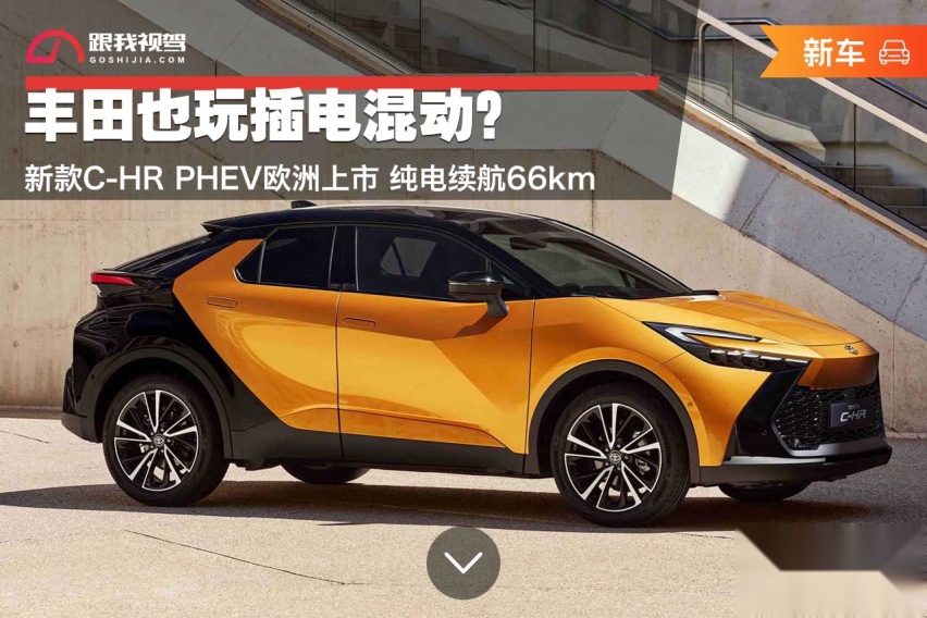 丰田也玩插电混动？新款C-HR PHEV欧洲上市 纯电续航66km