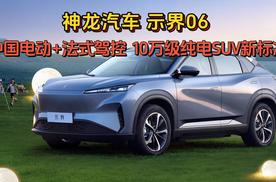 神龙汽车示界06：中国电动+法式驾控  10万级纯电SUV新标准