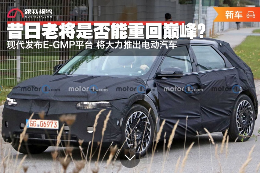 老将能否重回巅峰？现代发布E-GMP平台 将大力推出电动汽车