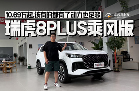 10.69万起，该有的都有了动力也足够，到店体验瑞虎8PLUS乘风版