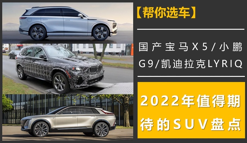 宝马X5/小鹏G9/凯迪拉克LYRIQ，2022年值得期待的SUV盘点