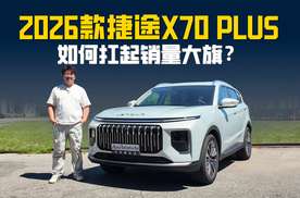 试驾2026款捷途X70 PLUS 没有“热搜体质”却能扛起销量大旗？