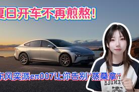 夏日开车不再煎熬！东风奕派eπ007让你告别"蒸桑拿"