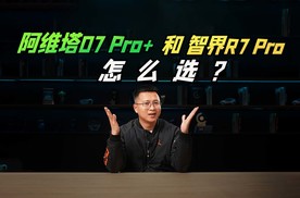 阿维塔07 Pro+和智界R7 Pro怎么选？