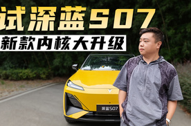 试驾新款深蓝S07，保持“左右手”打法，内核升级较大