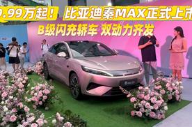 9.99万起！比亚迪秦MAX正式上市 B级闪充轿车 双动力齐发