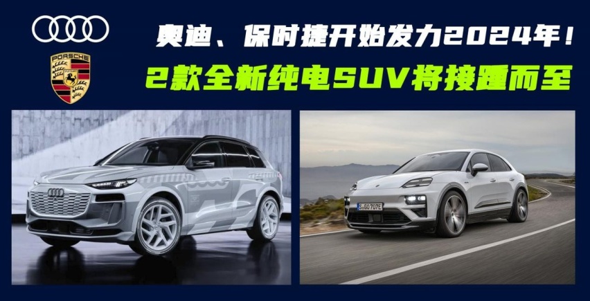 奥迪、保时捷开始发力2024年！2款全新纯电SUV将至，你会选哪台？