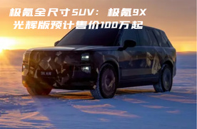 极氪全尺寸SUV：极氪9X发布，光辉版预计售价100万起