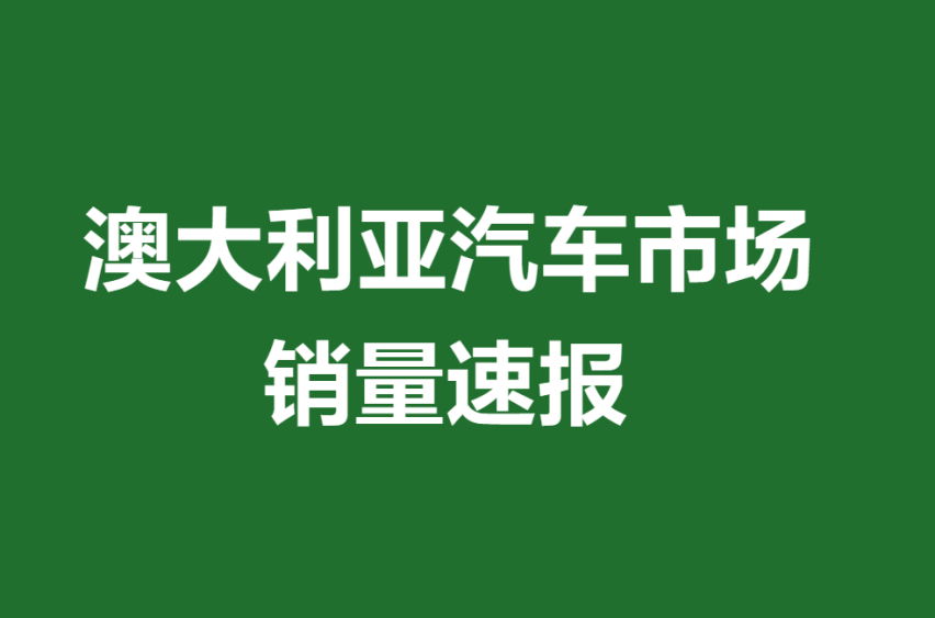 澳大利亚汽车市场销量速报：MG、长城、比亚迪等的市占率扩大至10.6%