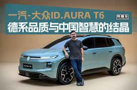 《帮看车》一汽-大众ID.AURA T6，德系品质与中国智慧的结晶
