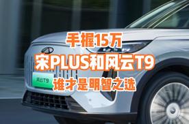 手握15万元，宋PLUS和风云t9，谁才是明智之选？