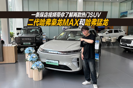 一条视频带你了解两款热门SUV，探店二代哈弗枭龙MAX和哈弗猛龙