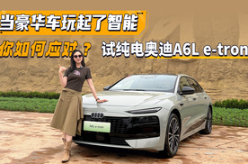 当豪华车玩起了智能！你如何应对？试纯电奥迪A6L e-tron