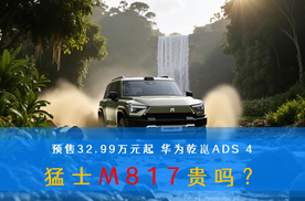 预售32.99万元起 华为乾崑ADS 4 猛士M817贵吗？