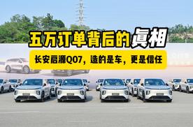 五万订单背后的真相：长安启源Q07，造的是车，更是信任