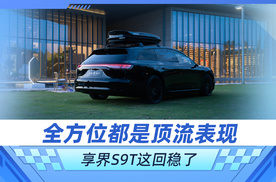 全方位都是顶流表现 享界S9T这回稳了