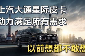 以前想都不敢想！上汽大通星际皮卡动力满足所有需求