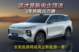 这才是新央企顶流，2年热销30万辆，长安启源将成央企新能源一哥