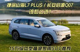 15万级中型插混家用SUV？捷途山海L7 PLUS对比长安启源Q07