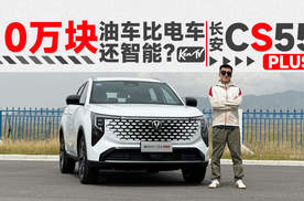 开完长安CS55 PLUS，明白了为什么还有很多人买油车 | KenTV