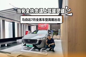 当安全执念遇上驾趣灵魂，马自达7月全系车型高能出击