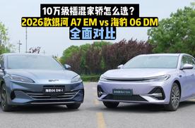 10万级插混家轿怎么选？2026款吉利银河A7 EM vs 海豹06