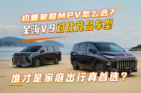 初夏家庭MPV怎么选？星海V9对比竞品，谁才是家庭出行真首选？