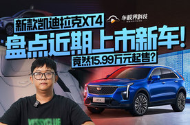 盘点近期上市新车！新款凯迪拉克XT4竟然15.99万元起售？