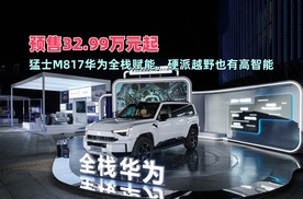 预售32.99万元起，猛士M817华为全栈赋能，硬派越野也有高智能