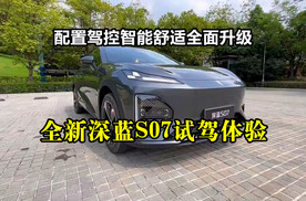 配置驾控智能舒适全面升级：全新深蓝S07试驾体验