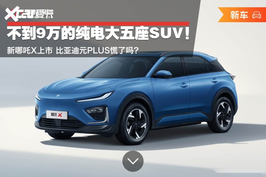 不到9万的纯电大五座SUV！新哪吒X上市 比亚迪元PLUS慌了吗？