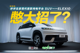 “绝不放弃中国市场！”评评北京现代首款纯电平台SUV——ELEXIO