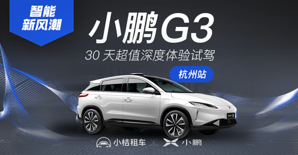 小鹏汽车携手小桔租车 推出小鹏G3 30天深度试驾体验活动！
