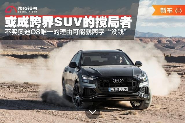 或成跨界SUV的搅局者 不买奥迪Q8唯一理由就是“没钱”