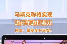 马斯克称3-6个月后特斯拉实现开车打游戏，网友：拿安全开玩笑？