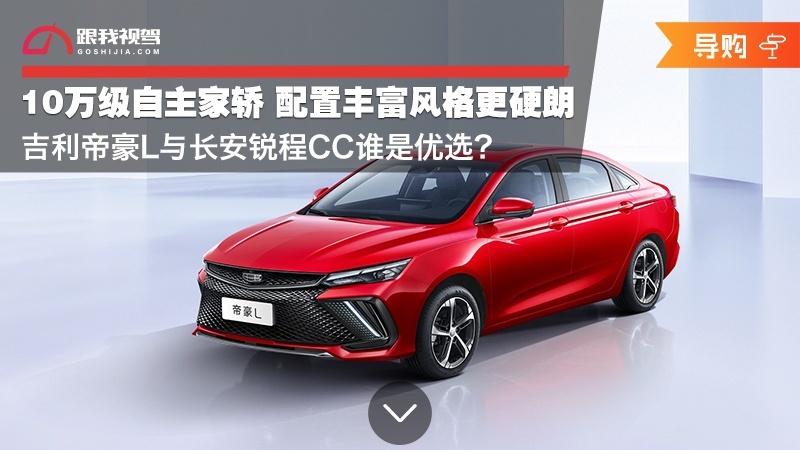 10万级自主家轿 配置丰富风格更硬朗 吉利帝豪L与长安锐程CC谁是优选