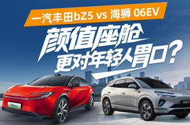 一汽丰田bZ5 VS 海狮 06EV，颜值座舱谁更对年轻人胃口？